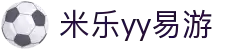yy易游(中国)体育.官方网站-米乐